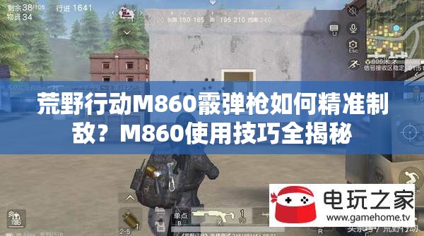 荒野行動(dòng)M860霰彈槍如何精準(zhǔn)制敵？M860使用技巧全揭秘