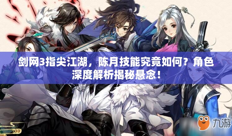 劍網(wǎng)3指尖江湖，陳月技能究竟如何？角色深度解析揭秘懸念！