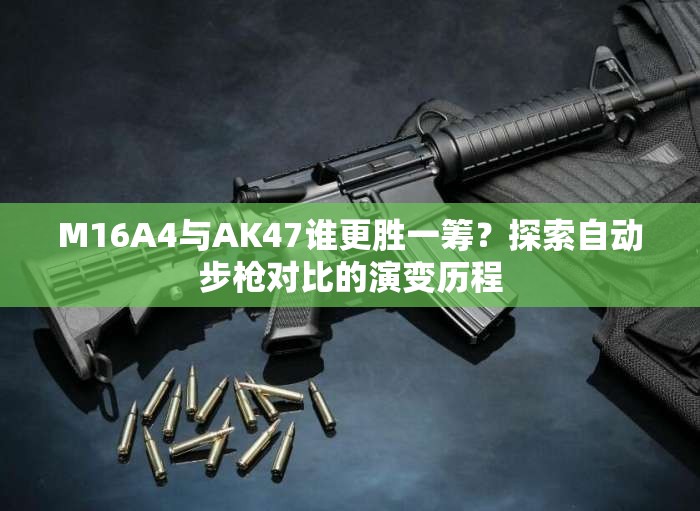 M16A4與AK47誰(shuí)更勝一籌？探索自動(dòng)步槍對(duì)比的演變歷程