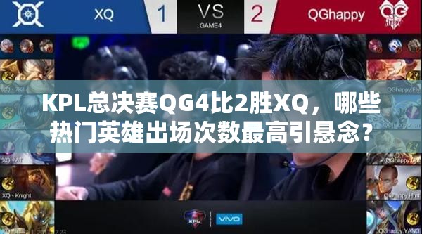 KPL總決賽QG4比2勝XQ，哪些熱門英雄出場次數(shù)最高引懸念？