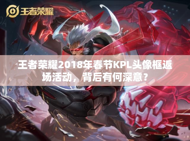 王者榮耀2018年春節(jié)KPL頭像框返場活動，背后有何深意？