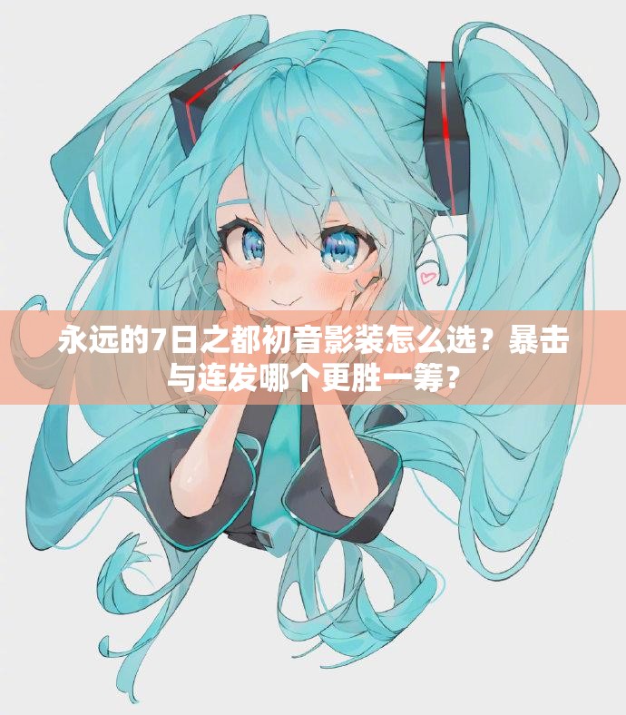 永遠的7日之都初音影裝怎么選？暴擊與連發(fā)哪個更勝一籌？