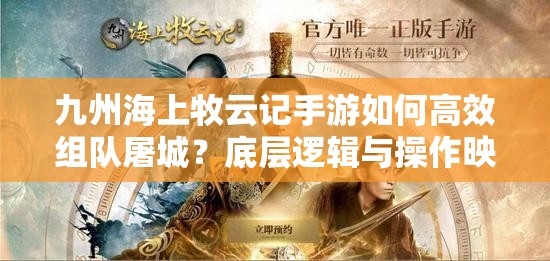 九州海上牧云記手游如何高效組隊(duì)屠城？底層邏輯與操作映射全揭秘！