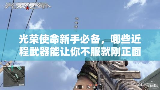 光榮使命新手必備，哪些近程武器能讓你不服就剛正面，猜猜看？