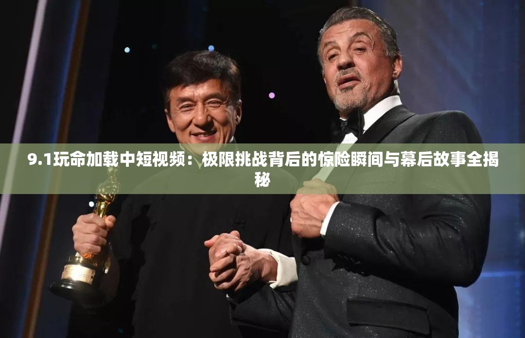 9.1玩命加載中短視頻：極限挑戰(zhàn)背后的驚險(xiǎn)瞬間與幕后故事全揭秘