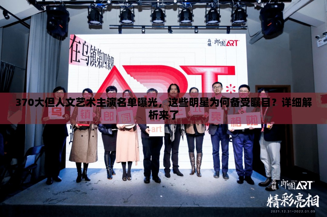 370大但人文藝術(shù)主演名單曝光，這些明星為何備受矚目？詳細(xì)解析來了
