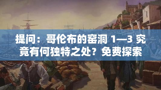 提問(wèn)：哥倫布的窯洞 1—3 究竟有何獨(dú)特之處？免費(fèi)探索等你來(lái)或者：當(dāng)下熱門哥倫布的窯洞 1—3 免費(fèi)開(kāi)放，快來(lái)一探究竟吧