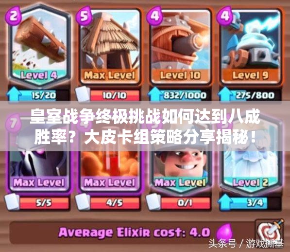 皇室戰(zhàn)爭(zhēng)終極挑戰(zhàn)如何達(dá)到八成勝率？大皮卡組策略分享揭秘！