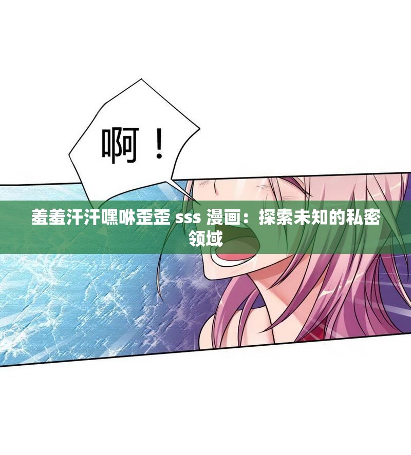 羞羞汗汗嘿咻歪歪 sss 漫畫(huà)：探索未知的私密領(lǐng)域