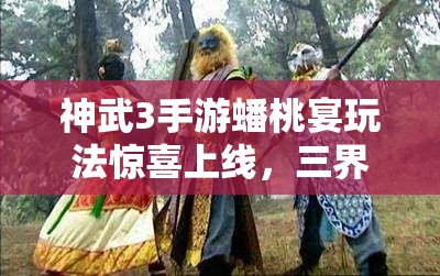 神武3手游蟠桃宴玩法驚喜上線，三界情誼錄究竟隱藏何秘密？