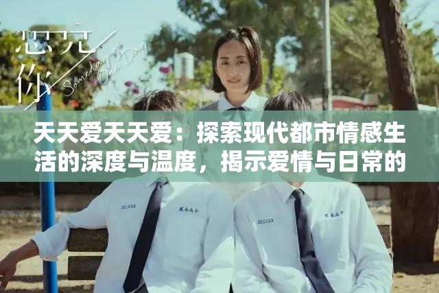 天天愛(ài)天天愛(ài)：探索現(xiàn)代都市情感生活的深度與溫度，揭示愛(ài)情與日常的微妙交織