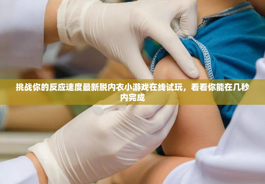 挑戰(zhàn)你的反應(yīng)速度最新脫內(nèi)衣小游戲在線試玩，看看你能在幾秒內(nèi)完成