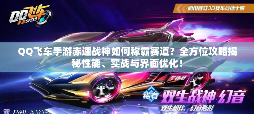QQ飛車手游赤速戰(zhàn)神如何稱霸賽道？全方位攻略揭秘性能、實戰(zhàn)與界面優(yōu)化！