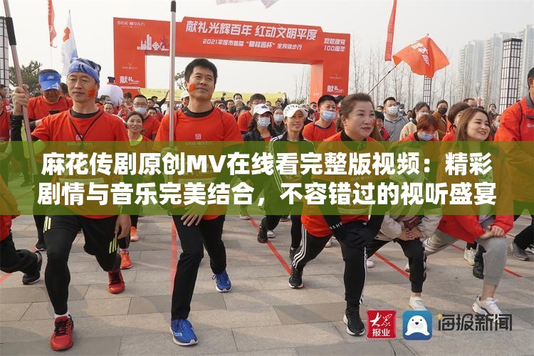 麻花傳劇原創(chuàng)MV在線看完整版視頻：精彩劇情與音樂完美結(jié)合，不容錯(cuò)過的視聽盛宴