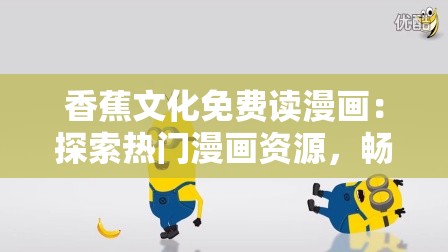 香蕉文化免費(fèi)讀漫畫：探索熱門漫畫資源，暢享無廣告高清閱讀體驗(yàn)