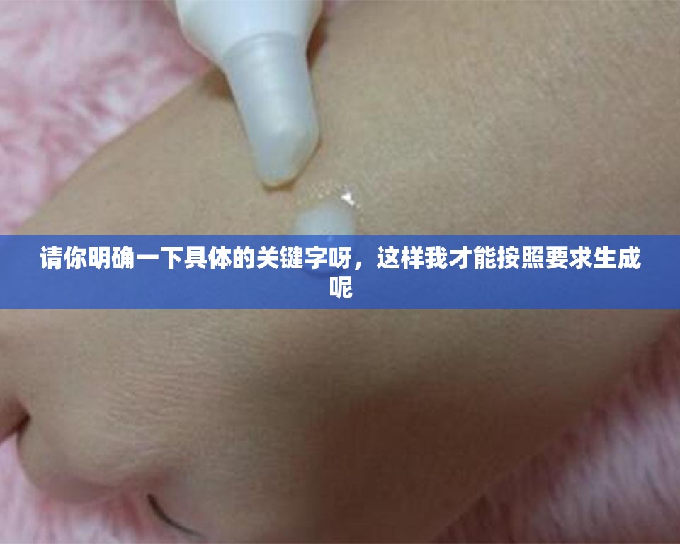 請你明確一下具體的關(guān)鍵字呀，這樣我才能按照要求生成呢