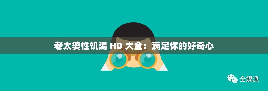 老太婆性饑渴 HD 大全：滿足你的好奇心