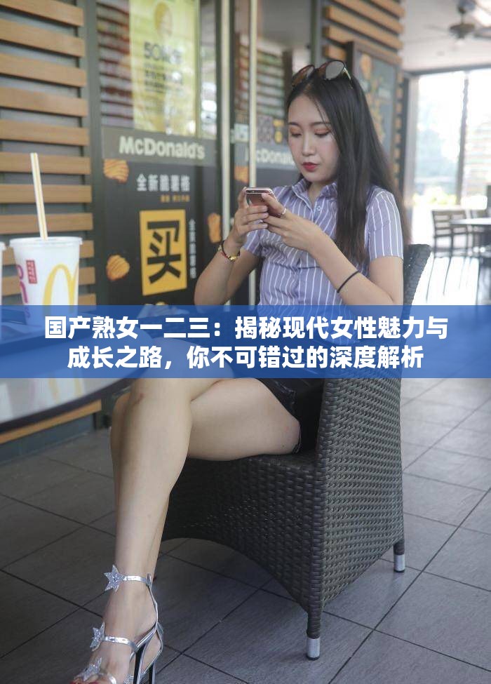 國(guó)產(chǎn)熟女一二三：揭秘現(xiàn)代女性魅力與成長(zhǎng)之路，你不可錯(cuò)過(guò)的深度解析