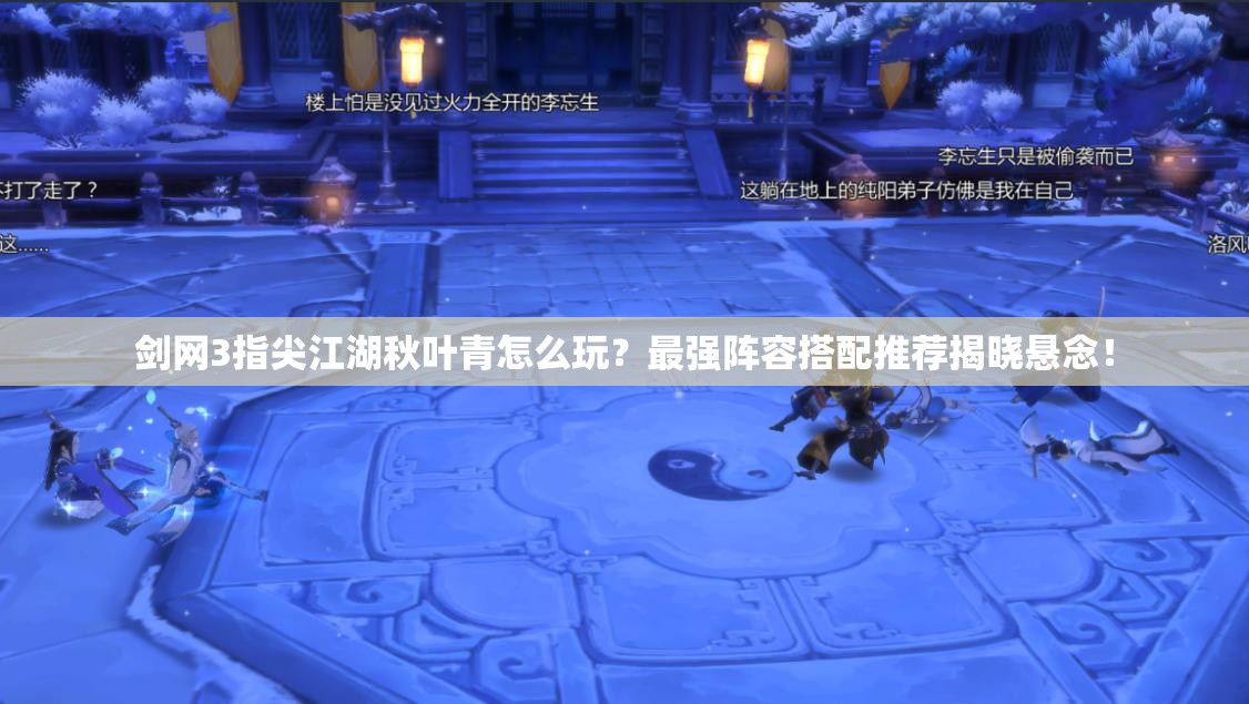 劍網(wǎng)3指尖江湖秋葉青怎么玩？最強(qiáng)陣容搭配推薦揭曉懸念！