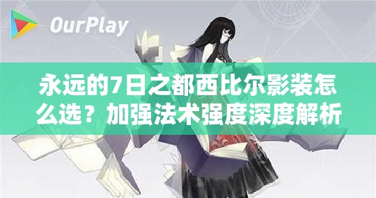 永遠(yuǎn)的7日之都西比爾影裝怎么選？加強(qiáng)法術(shù)強(qiáng)度深度解析揭秘！