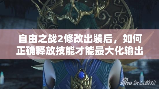 自由之戰(zhàn)2修改出裝后，如何正確釋放技能才能最大化輸出？