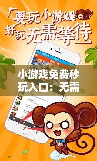 小游戲免費(fèi)秒玩入口：無(wú)需下載，立即體驗(yàn)熱門(mén)小游戲，暢玩無(wú)限樂(lè)趣