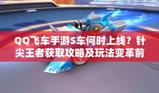 QQ飛車手游S車何時上線？針尖王者獲取攻略及玩法變革前瞻