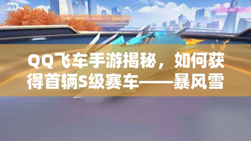 QQ飛車手游揭秘，如何獲得首輛S級賽車——暴風(fēng)雪？