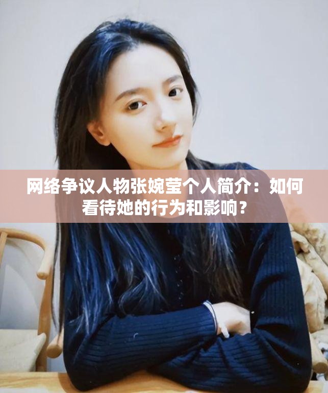 網(wǎng)絡爭議人物張婉瑩個人簡介：如何看待她的行為和影響？