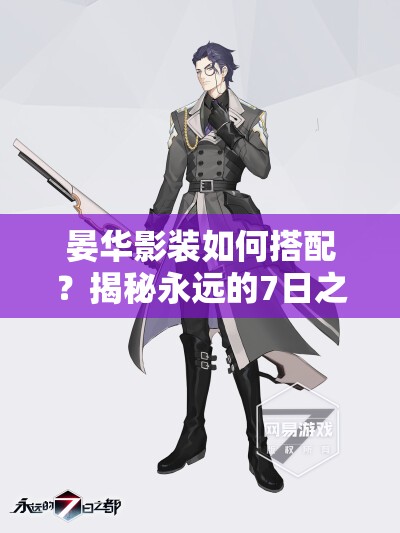 晏華影裝如何搭配？揭秘永遠的7日之都物理強度為核心攻略