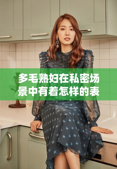 多毛熟婦在私密場景中有著怎樣的表現(xiàn)呢多毛熟婦獨特魅力背后隱藏著哪些故事呢神秘多毛熟婦的激情生活究竟是怎樣的呢充滿誘惑的多毛熟婦有著怎樣不為人知的一面呢獨特魅力的多毛熟婦在那方面有怎樣的精彩呢引人遐想的多毛熟婦其私密生活有多豐富呢充滿神秘色彩的多毛熟婦有著怎樣的性體驗?zāi)貥O具吸引力的多毛熟婦在性事上有何特別之處呢令人好奇的多毛熟婦在那方面有著怎樣的精彩演繹呢