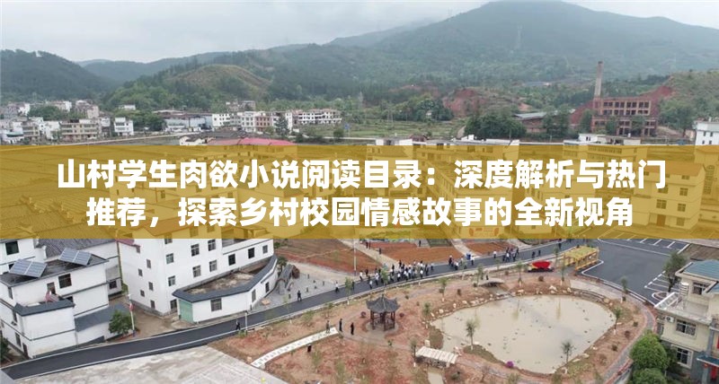 山村學(xué)生肉欲小說閱讀目錄：深度解析與熱門推薦，探索鄉(xiāng)村校園情感故事的全新視角