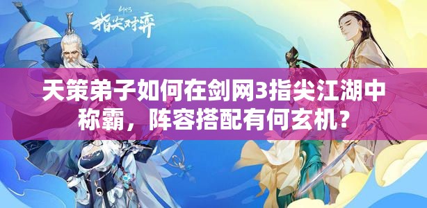 天策弟子如何在劍網(wǎng)3指尖江湖中稱霸，陣容搭配有何玄機？