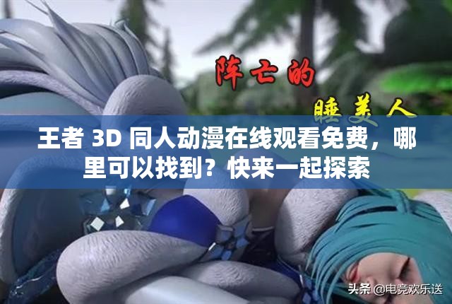 王者 3D 同人動漫在線觀看免費，哪里可以找到？快來一起探索