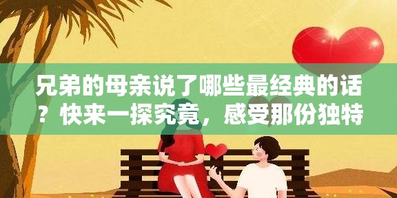 兄弟的母親說了哪些最經(jīng)典的話？快來一探究竟，感受那份獨特的情感與智慧