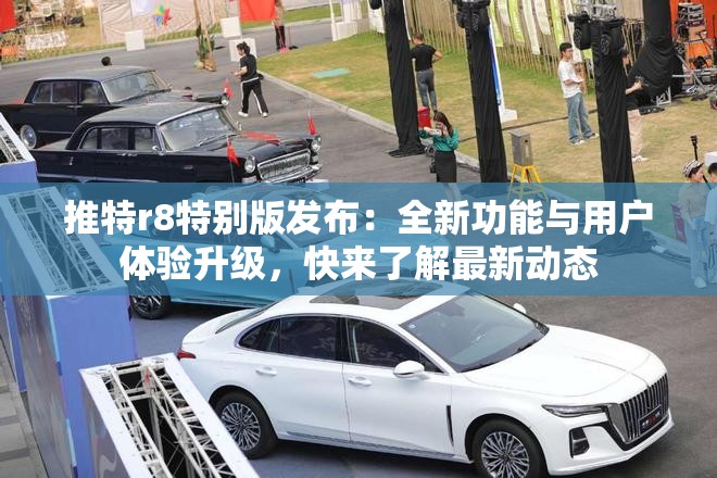 推特r8特別版發(fā)布：全新功能與用戶體驗(yàn)升級(jí)，快來了解最新動(dòng)態(tài)