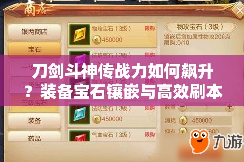 刀劍斗神傳戰(zhàn)力如何飆升？裝備寶石鑲嵌與高效刷本技巧揭秘？