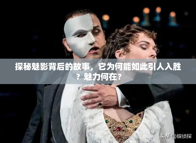 探秘魅影背后的故事，它為何能如此引人入勝？魅力何在？