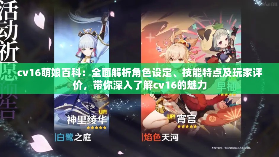 cv16萌娘百科：全面解析角色設(shè)定、技能特點及玩家評價，帶你深入了解cv16的魅力