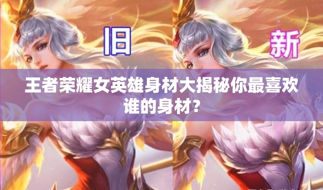 王者榮耀女英雄身材大揭秘你最喜歡誰的身材？