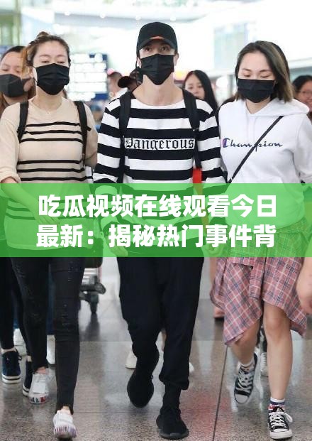 吃瓜視頻在線觀看今日最新：揭秘?zé)衢T事件背后的真相，全網(wǎng)熱議不容錯過