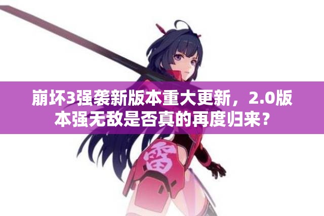 崩壞3強(qiáng)襲新版本重大更新，2.0版本強(qiáng)無敵是否真的再度歸來？