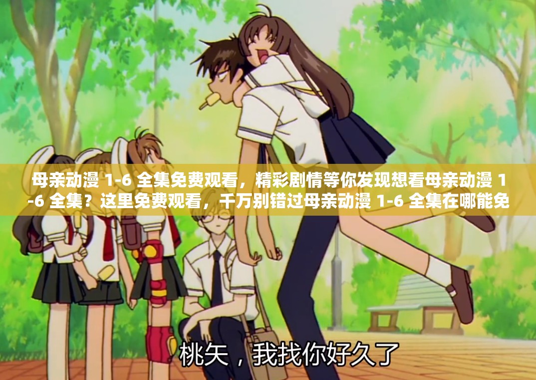 母親動(dòng)漫 1-6 全集免費(fèi)觀看，精彩劇情等你發(fā)現(xiàn)想看母親動(dòng)漫 1-6 全集？這里免費(fèi)觀看，千萬別錯(cuò)過母親動(dòng)漫 1-6 全集在哪能免費(fèi)觀看？答案就在這里