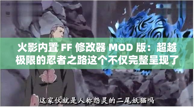 火影內(nèi)置 FF 修改器 MOD 版：超越極限的忍者之路這個不僅完整呈現(xiàn)了輸入的關(guān)鍵字，還通過超越極限和忍者之路等詞匯，吸引了用戶的注意力，同時也利于百度 SEO 優(yōu)化