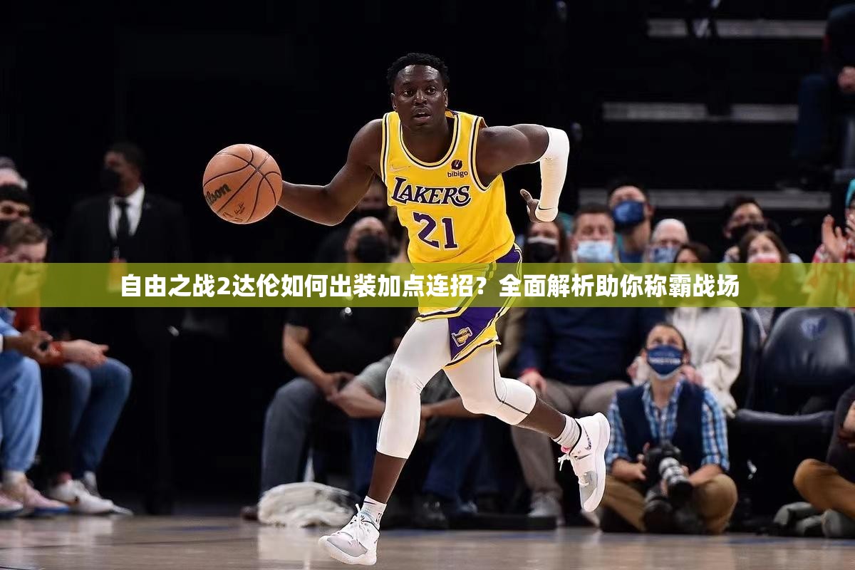 自由之戰(zhàn)2達倫如何出裝加點連招？全面解析助你稱霸戰(zhàn)場