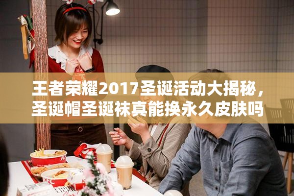 王者榮耀2017圣誕活動(dòng)大揭秘，圣誕帽圣誕襪真能換永久皮膚嗎？