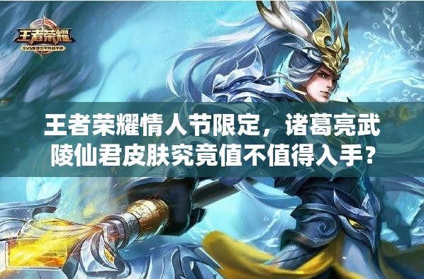 王者榮耀情人節(jié)限定，諸葛亮武陵仙君皮膚究竟值不值得入手？