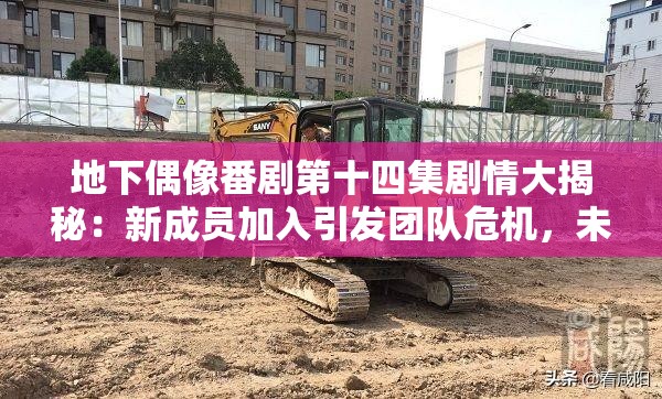 地下偶像番劇第十四集劇情大揭秘：新成員加入引發(fā)團(tuán)隊(duì)危機(jī)，未來走向成謎