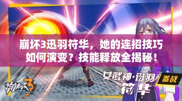 崩壞3迅羽符華，她的連招技巧如何演變？技能釋放全揭秘！