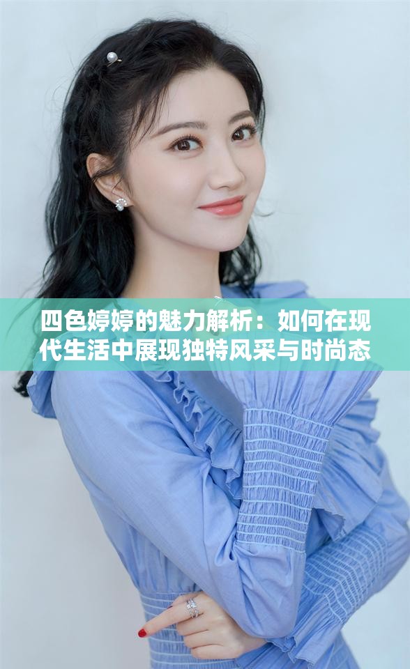 四色婷婷的魅力解析：如何在現(xiàn)代生活中展現(xiàn)獨特風采與時尚態(tài)度？
